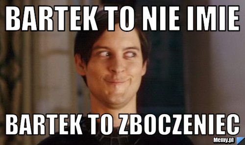 Bartek to nie imie bartek to zboczeniec