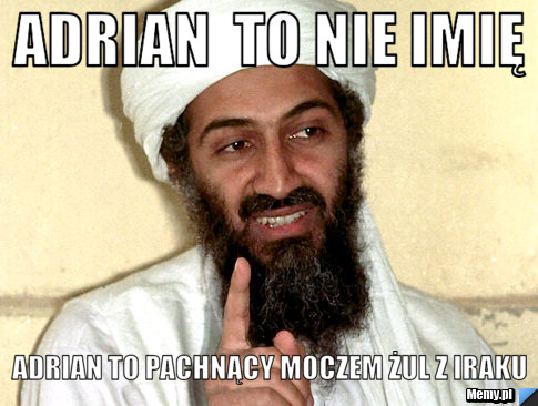 Adrian  to nie imię Adrian to pachnący moczem żul z Iraku