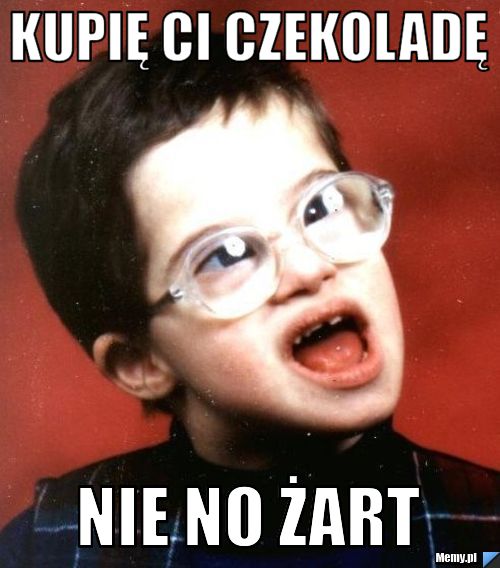 Kupię Ci czekoladę Nie no żart