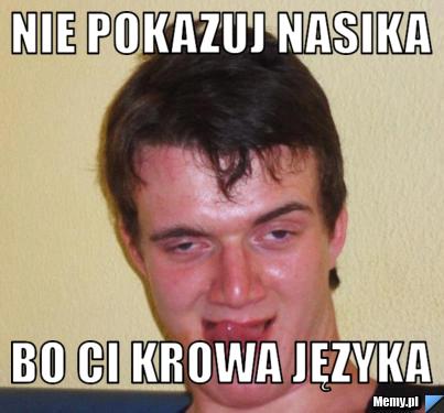 Nie pokazuj nasika bo ci krowa języka