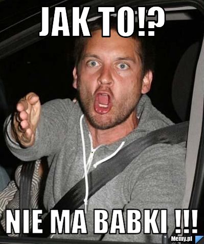 Jak to!? nie ma babki !!!