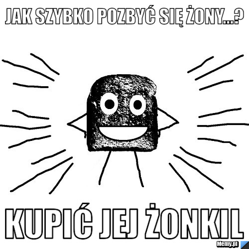 Jak szybko pozbyć się żony...? Kupić jej ŻONKIL