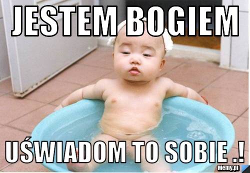 Jestem Bogiem uświadom to sobie .!