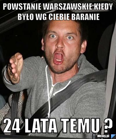 Powstanie warszawskie kiedy było wg ciebie baranie 24 lata temu ?