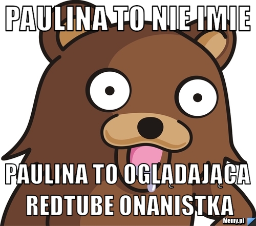 Paulina to nie imie paulina to oglądająca redtube onanistka