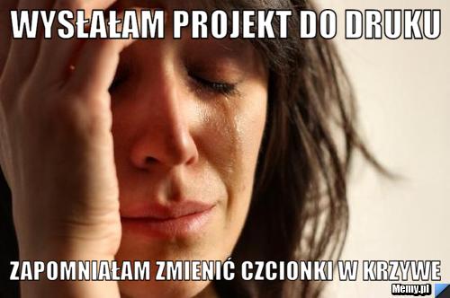 WYSŁAŁAM PROJEKT DO DRUKU ZAPOMNIAŁAM ZMIENIĆ CZCIONKI W KRZYWE