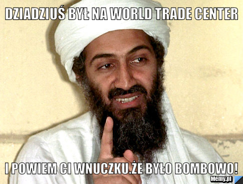 Dziadziuś był na world trade center I powiem ci wnuczku.że było bombowo!