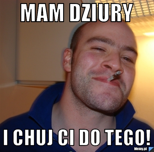Mam dziury i chuj Ci do tego!