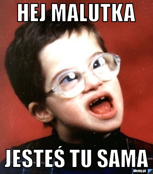 Hej malutka jesteś tu sama