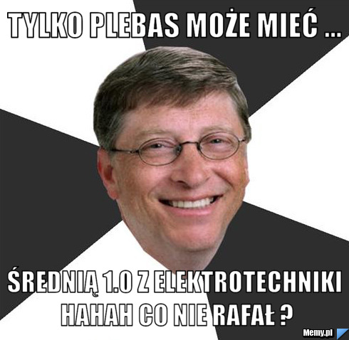 Tylko Plebas Może Mieć ... Średnią 1.0 z Elektrotechniki hahah CO nie RAFAŁ ?
