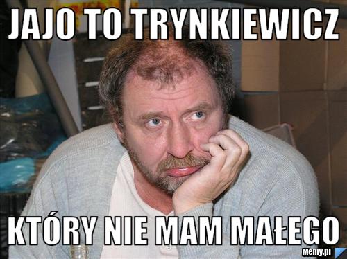 Jajo to trynkiewicz który nie mam małego