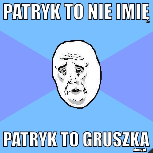 Patryk to nie imię Patryk to gruszka