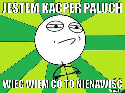 Jestem Kacper Paluch Wiec wiem co to nienawiść