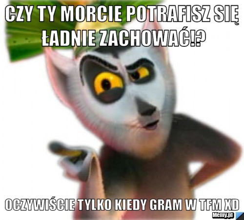 Czy ty Morcie Potrafisz Się ładnie Zachować!? Oczywiście Tylko Kiedy gram W tfm xD