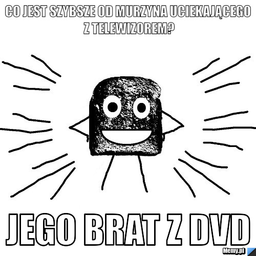 Co jest szybsze od murzyna uciekającego z telewizorem? Jego brat z DVD 