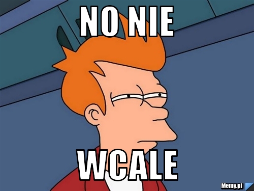 No nie wcale