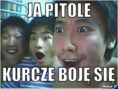 Ja pitole kurcze boję się