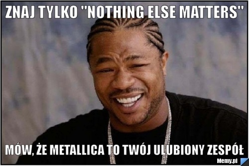Znaj tylko "Nothing else matters" Mów, że Metallica to Twój ulubiony zespół