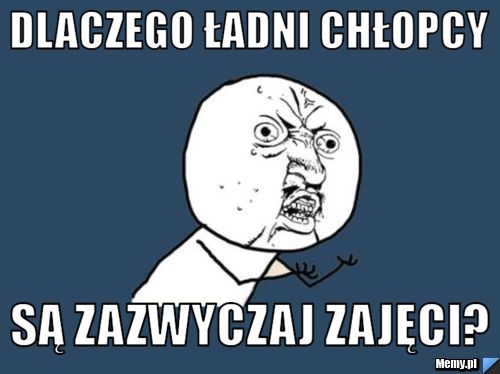 Dlaczego ładni chłopcy są zazwyczaj zajęci?