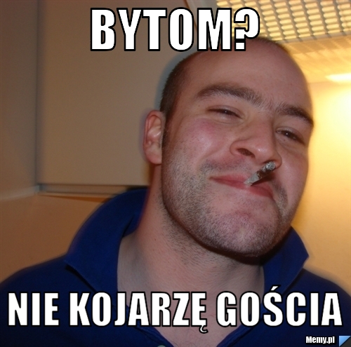 Bytom? Nie kojarzę gościa