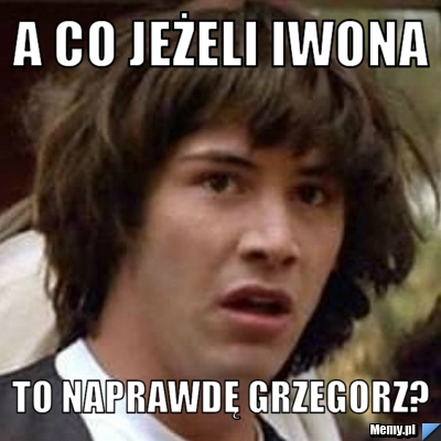 A co jeżeli Iwona to naprawdę Grzegorz?