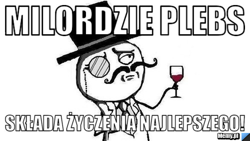 Milordzie Plebs  Składa Życzenia Najlepszego!