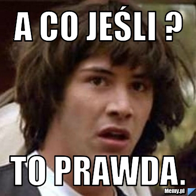 A co jeśli ? To prawda.