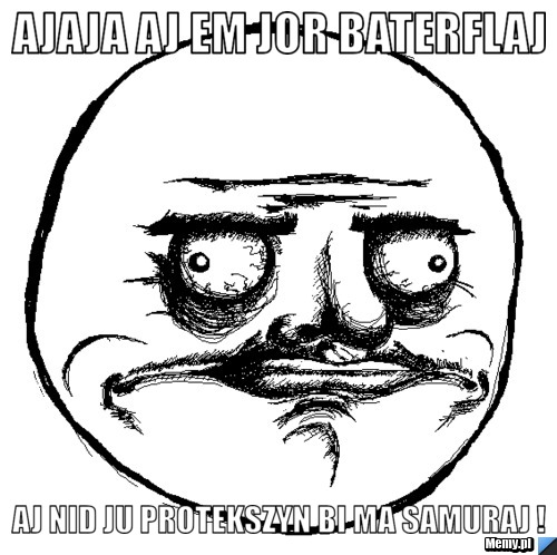 Ajaja aj em jor baterflaj  aj nid ju protekszyn bi ma samuraj !