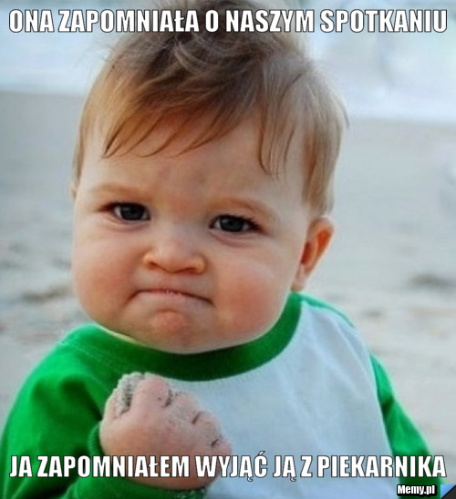 Ona zapomniała o naszym spotkaniu Ja zapomniałem wyjąć ją z piekarnika