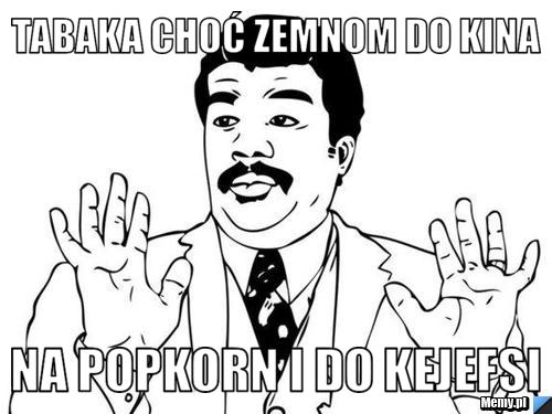 Tabaka choć zemnom do kina na popkorn i do kejefsi