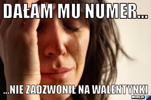 Dałam mu numer... ...nie zadzwonił na walentynki