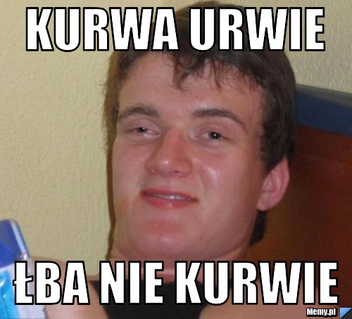 Kurwa urwie  łba nie kurwie