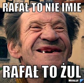 RAFAŁ TO NIE IMIE RAFAŁ TO ŻUL