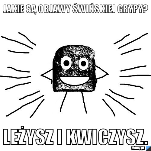 Jakie są objawy świńskiej grypy? Leżysz i kwiczysz.