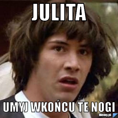 Julita umyj wkońcu te nogi