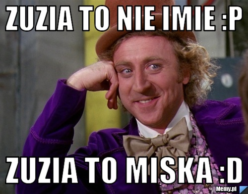 Zuzia to nie imie :P  zuzia to miska :D 