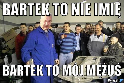 Bartek to nie imię Bartek to mój mężuś 