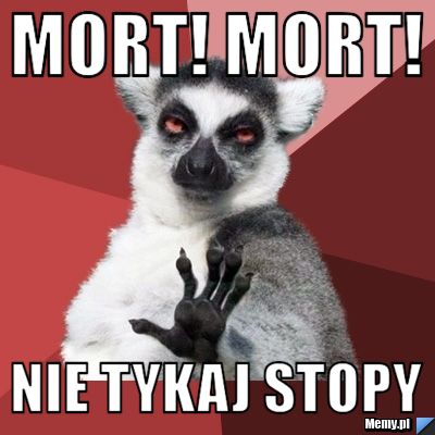 Mort! Mort! Nie tykaj stopy