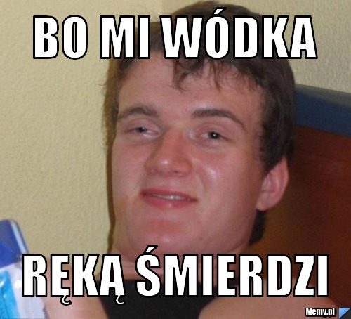 Bo mi wódka ręką śmierdzi