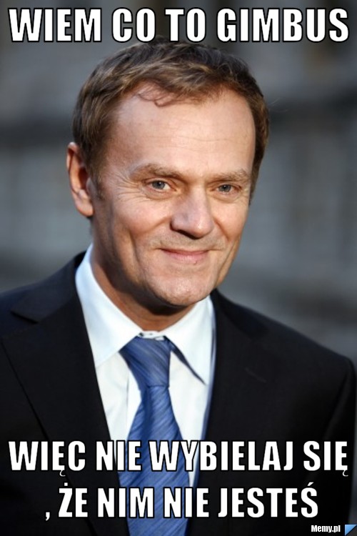Wiem co to gimbus więc nie wybielaj się , że nim nie jesteś