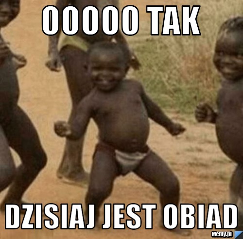 Ooooo tak dzisiaj jest obiad