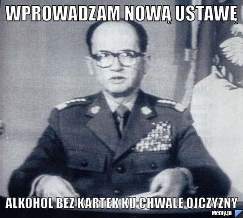 Wprowadzam nową ustawę alkohol bez kartek ku chwale ojczyzny 