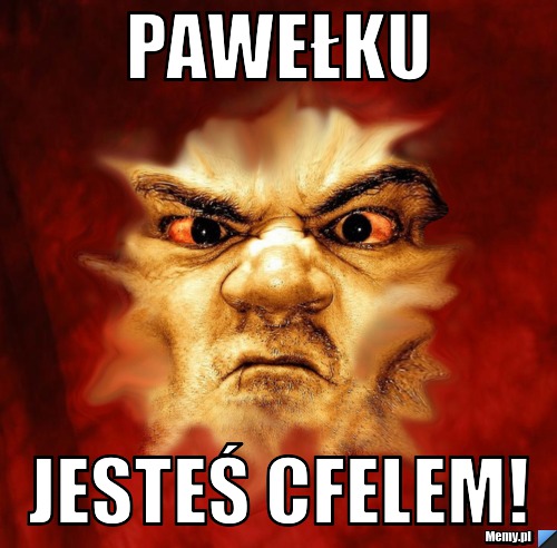 Pawełku jesteś cfelem!