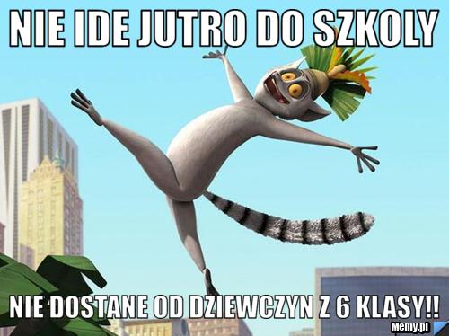Nie ide jutro do szkoly nie dostane od dziewczyn z 6 klasy!!
