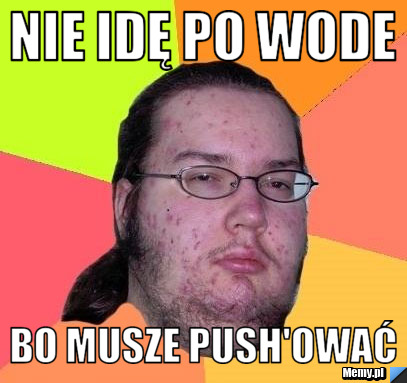 Nie idę po wode Bo musze push'ować