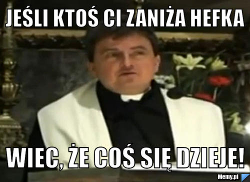 Jeśli ktoś Ci zaniża Hefka  Wiec, że coś się dzieje!