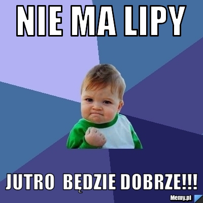 NIE MA LIPY jUTRO  BĘDZIE DOBRZE!!!