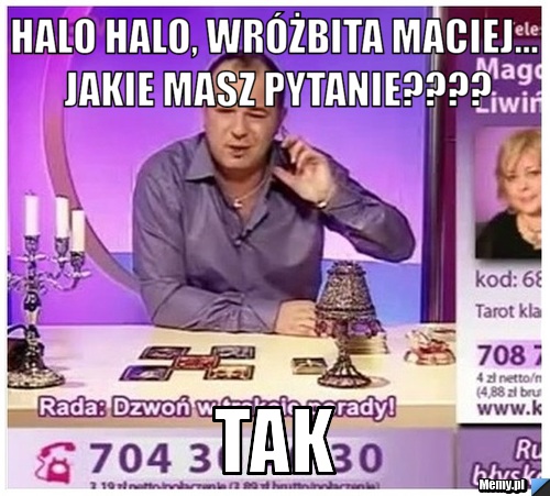 Halo halo, wróżbita maciej... jakie masz pytanie???? tak