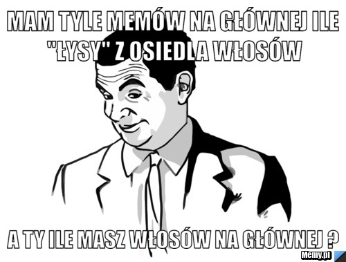 Mam tyle memów na głównej ile "ŁYSY" z osiedla włosów A ty ile masz włosów na głównej ?