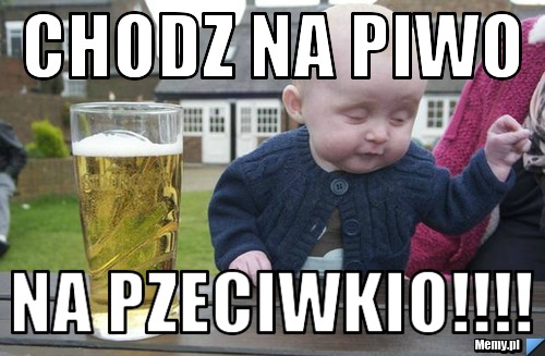 Chodz na piwo na pzeciwkio!!!!